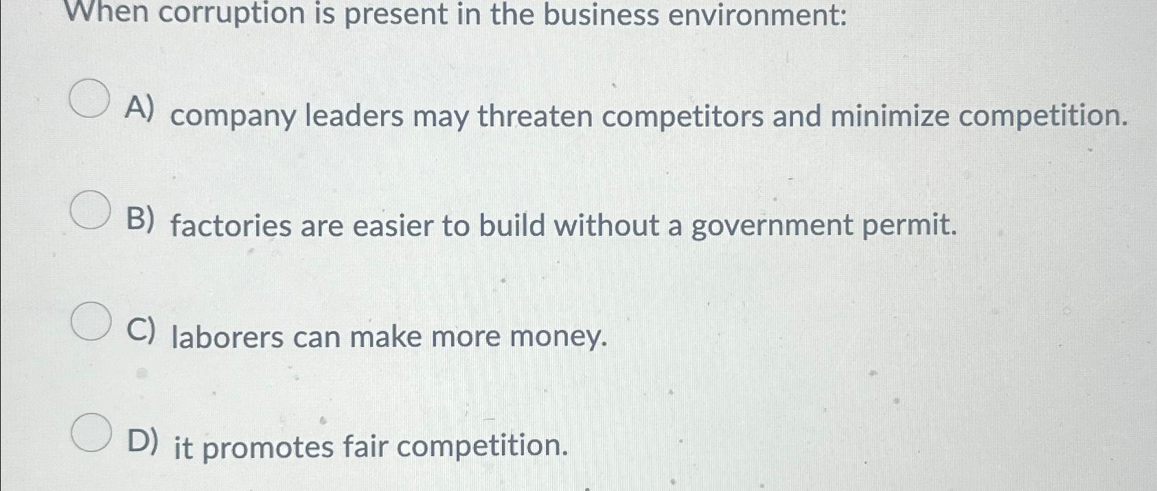  When corruption is present in the business environment: A) company leaders