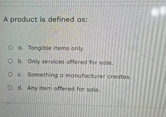  A product is defined as: a. Tangible items only. b. Only