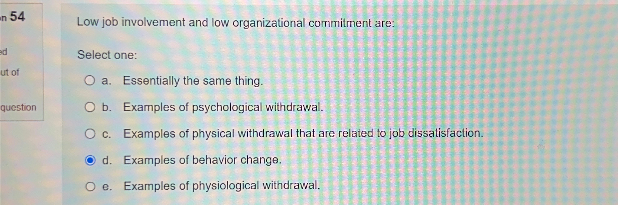  Low job involvement and low organizational commitment are: Select one: a.
