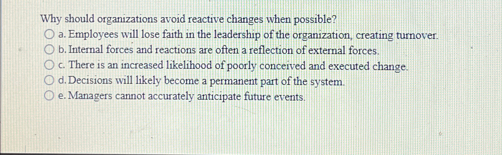  Why should organizations avoid reactive changes when possible? a. Employees will