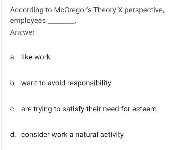  According to McGregor's Theory X perspective, employees Answer a. like work