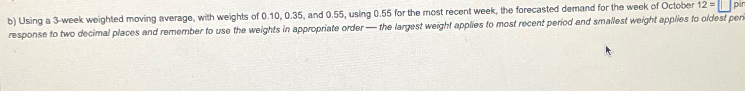  b) Using a 3-week weighted moving average, with weights of 0.10,0.35,