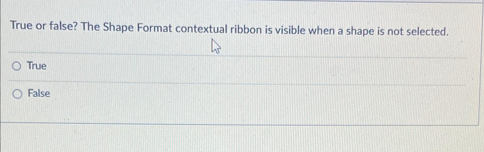  True or false? The Shape Format contextual ribbon is visible when