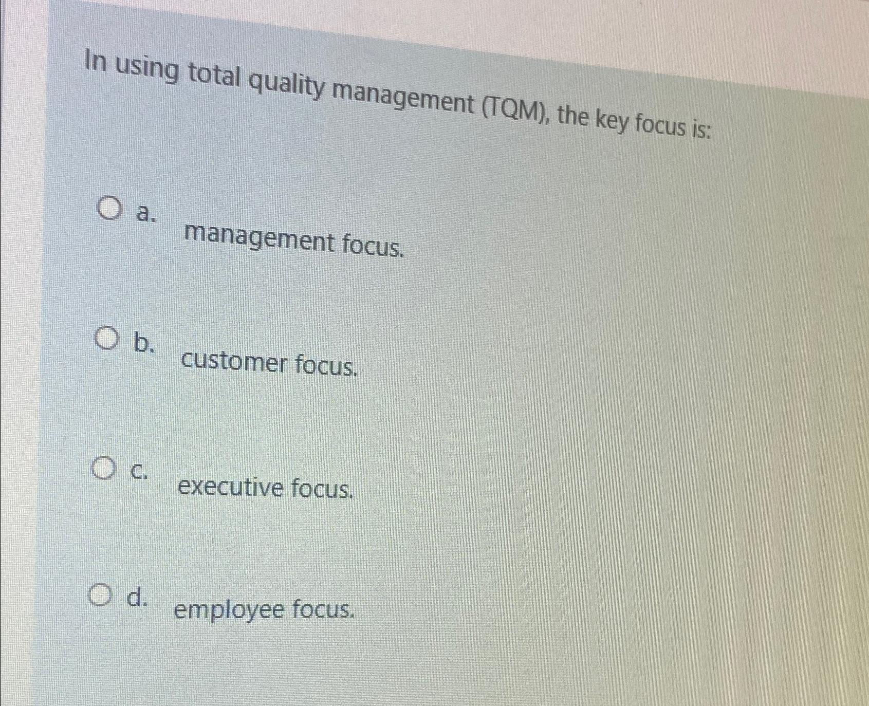  In using total quality management (TQM), the key focus is: a.