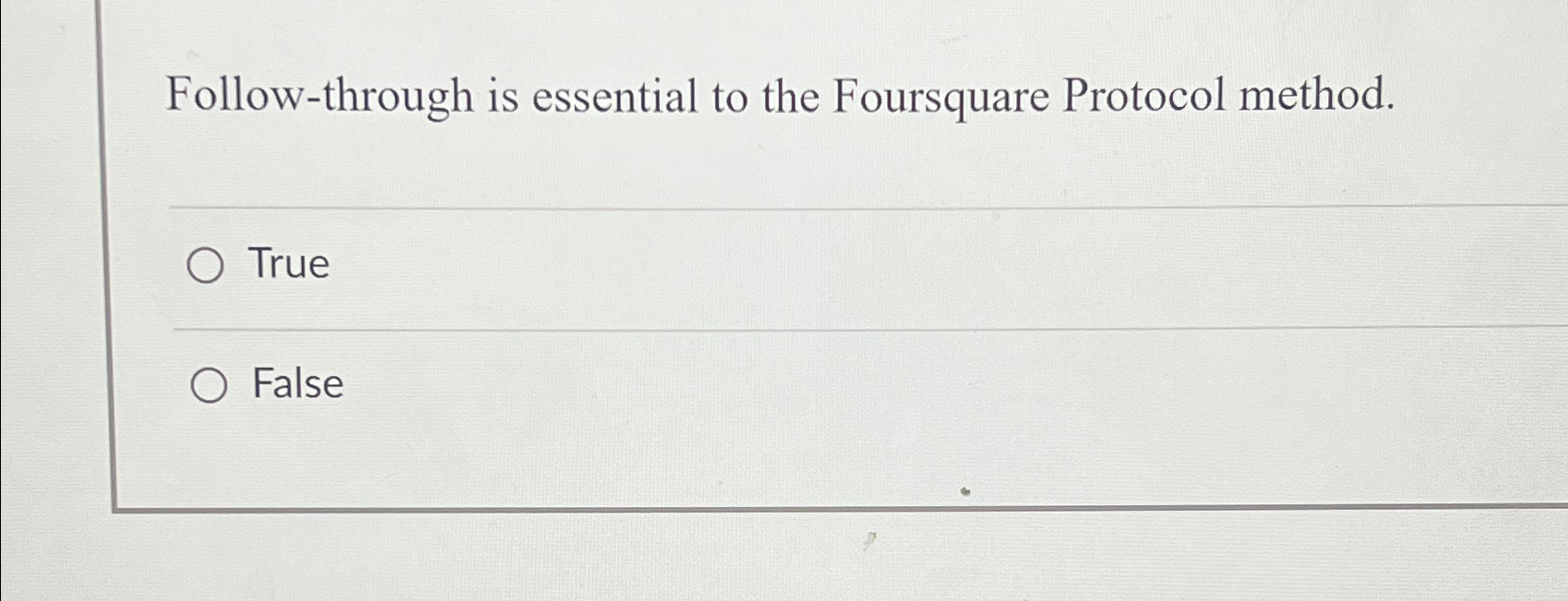  Follow-through is essential to the Foursquare Protocol method. True False 