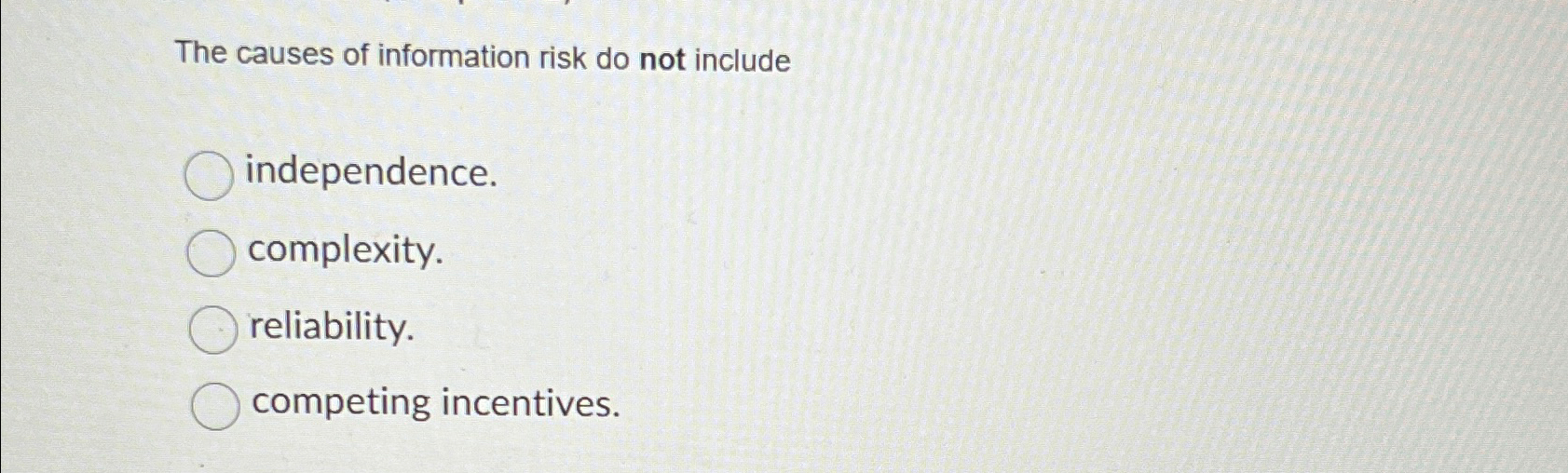  The causes of information risk do not include independence. complexity. reliability.