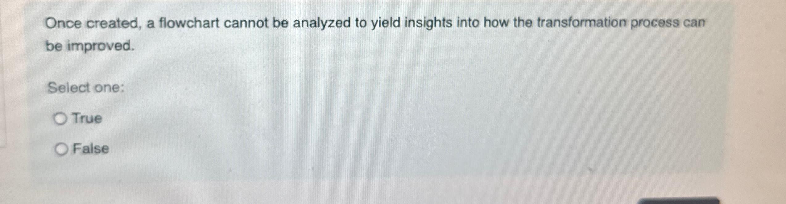  Once created, a flowchart cannot be analyzed to yield insights into