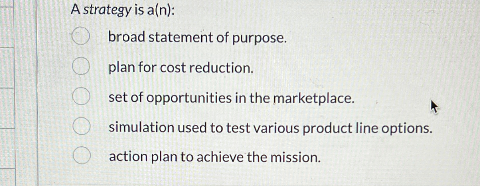  A strategy is a(n): broad statement of purpose. plan for cost