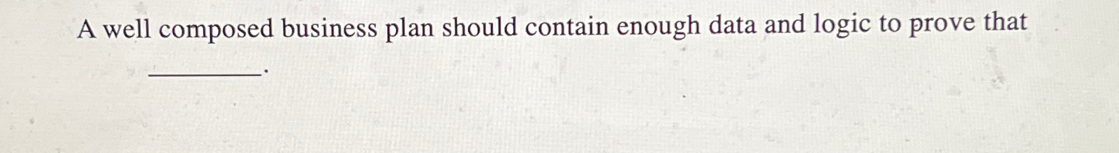  A well composed business plan should contain enough data and logic