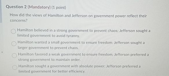  Question 2(Mandatory)(1 point) How did the views of Hamilton and Jefferson