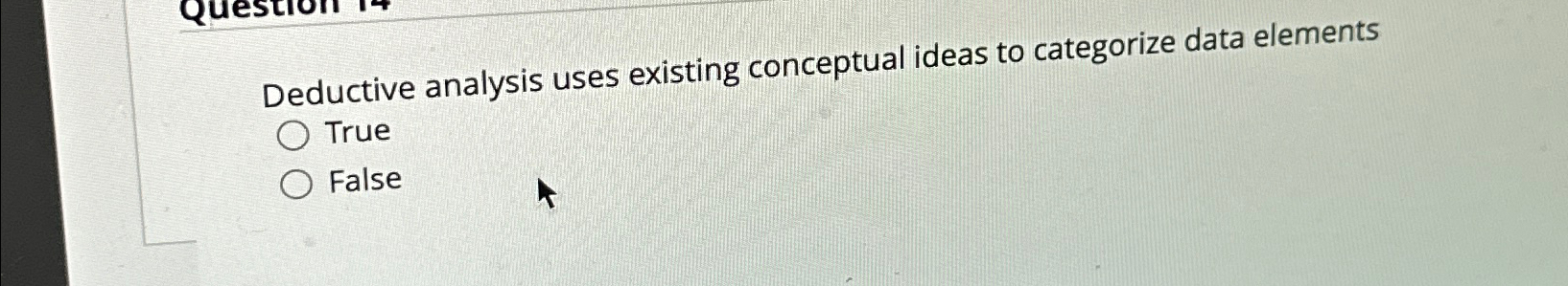  Deductive analysis uses existing conceptual ideas to categorize data elements True