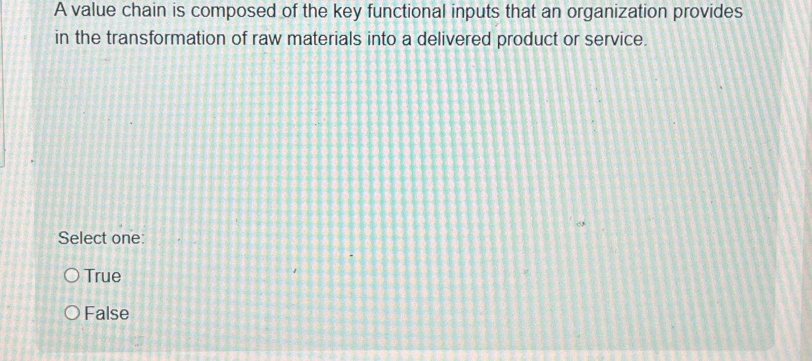  A value chain is composed of the key functional inputs that