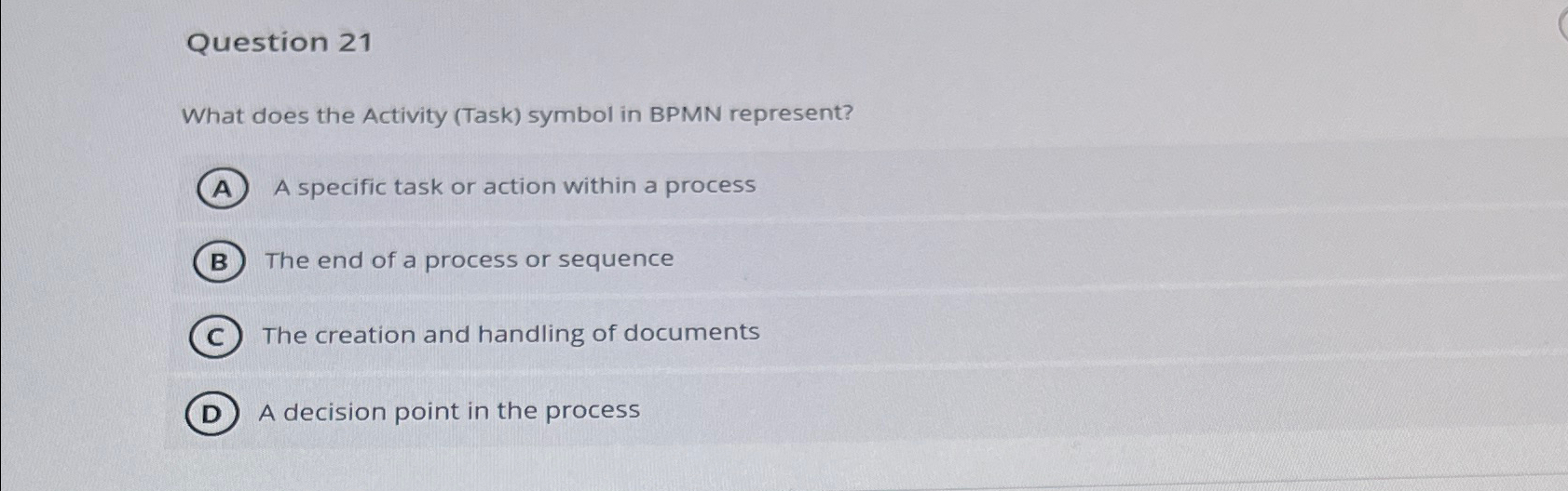  Question 21 What does the Activity (Task) symbol in BPMN represent?