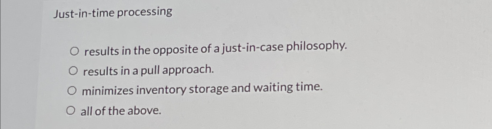  Just-in-time processing results in the opposite of a just-in-case philosophy. results