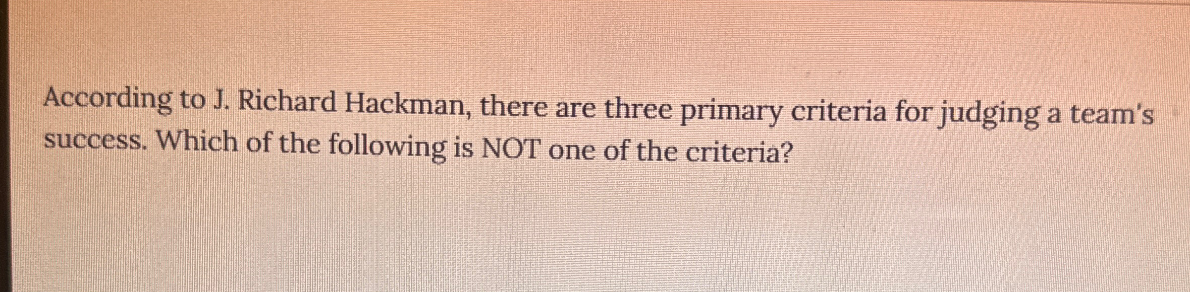  According to J. Richard Hackman, there are three primary criteria for