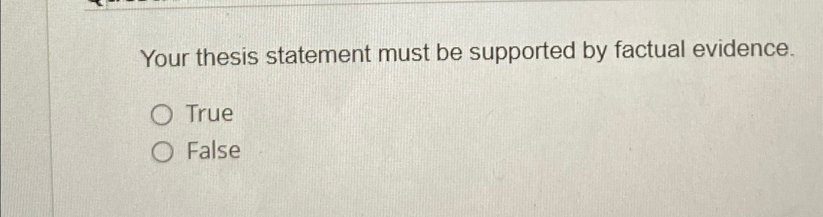  Your thesis statement must be supported by factual evidence. True False