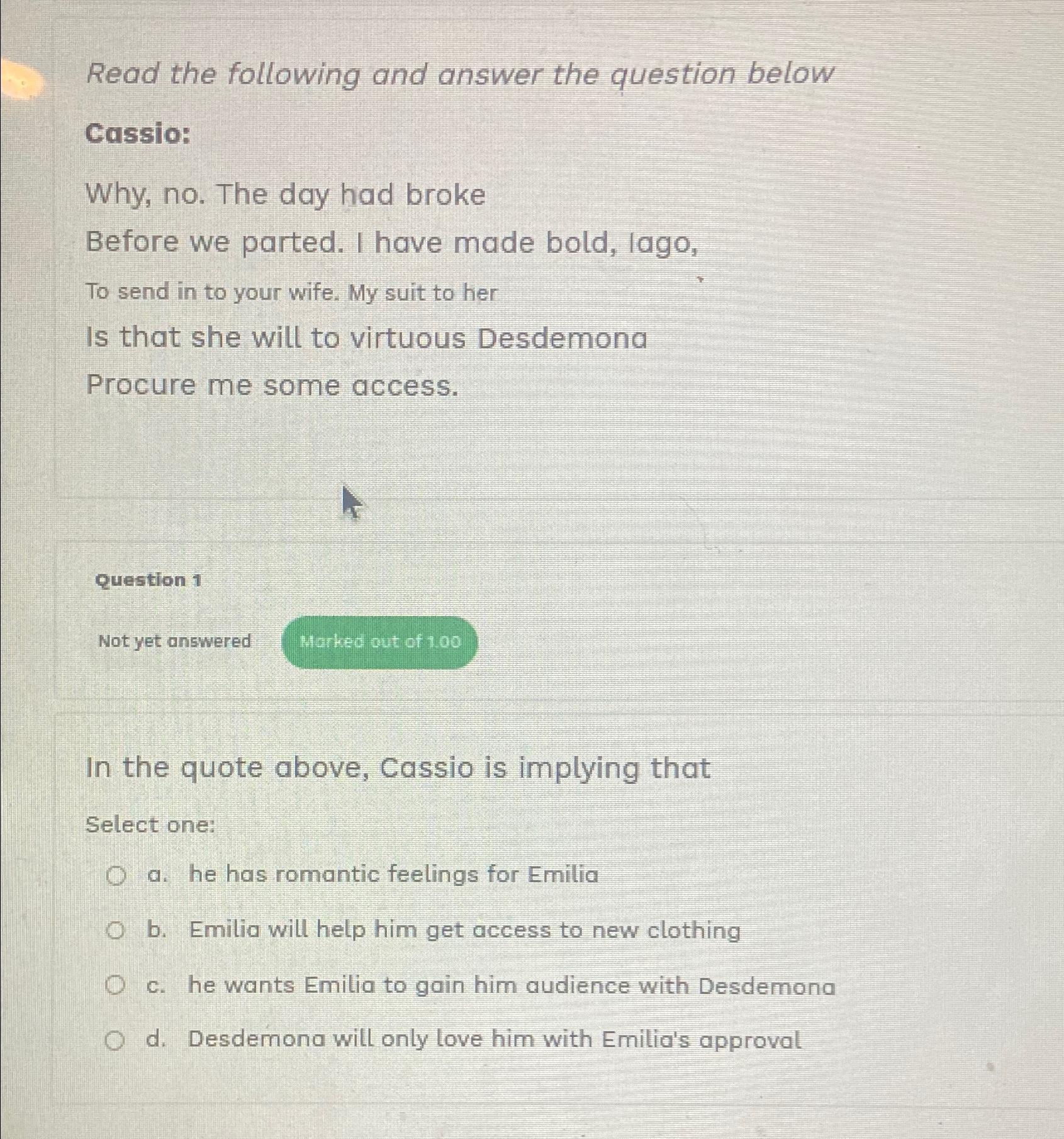  Read the following and answer the question below Cassio: Why, no.