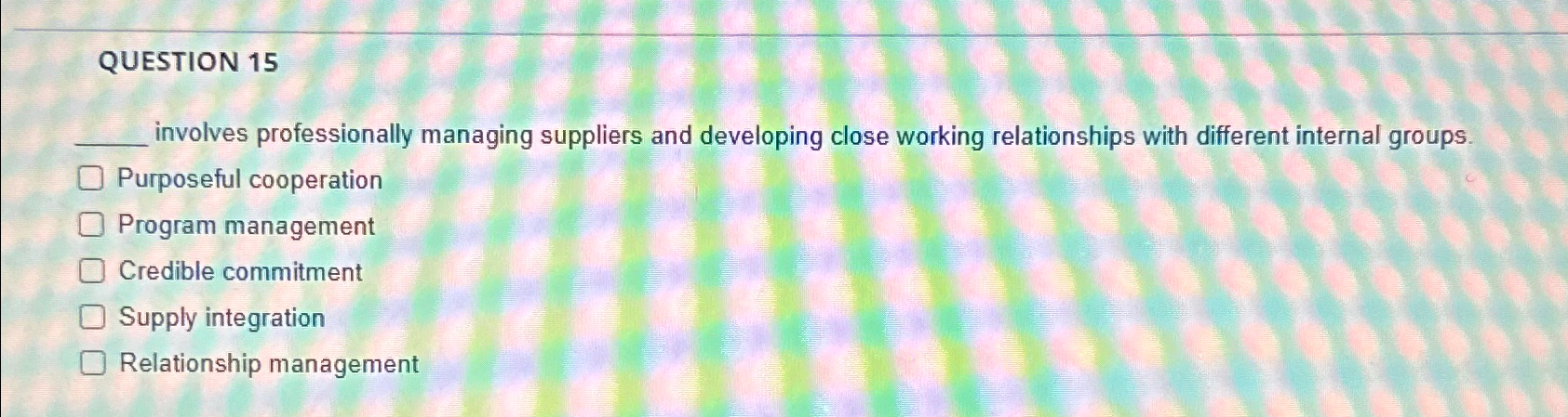  QUESTION 15 involves professionally managing suppliers and developing close working relationships