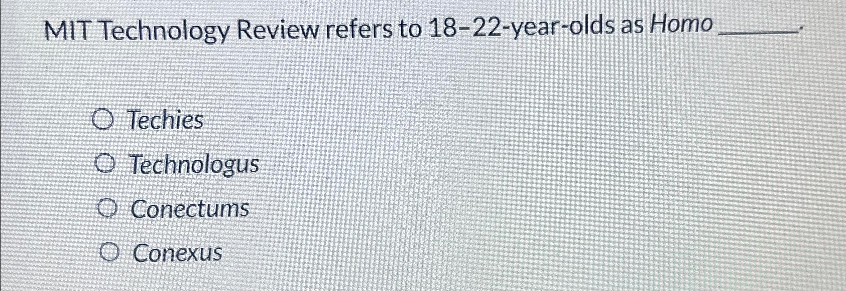  MIT Technology Review refers to 18-22-year-olds as Homo. Techies Technologus Conectums