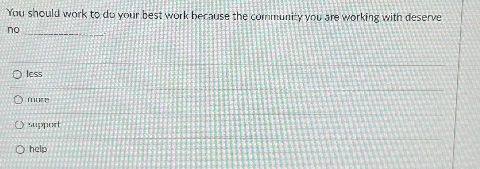  You should work to do your best work because the community