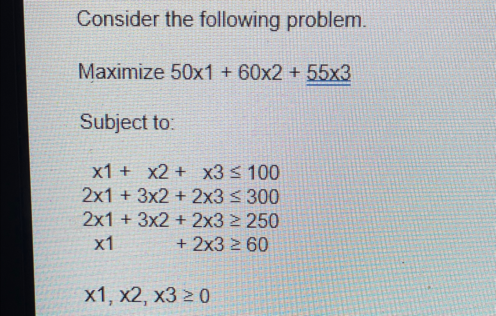  Consider the following problem. Maximize 501+602+553 Subject to: x1+x2+x3100 21+32+23300 21+32+23250