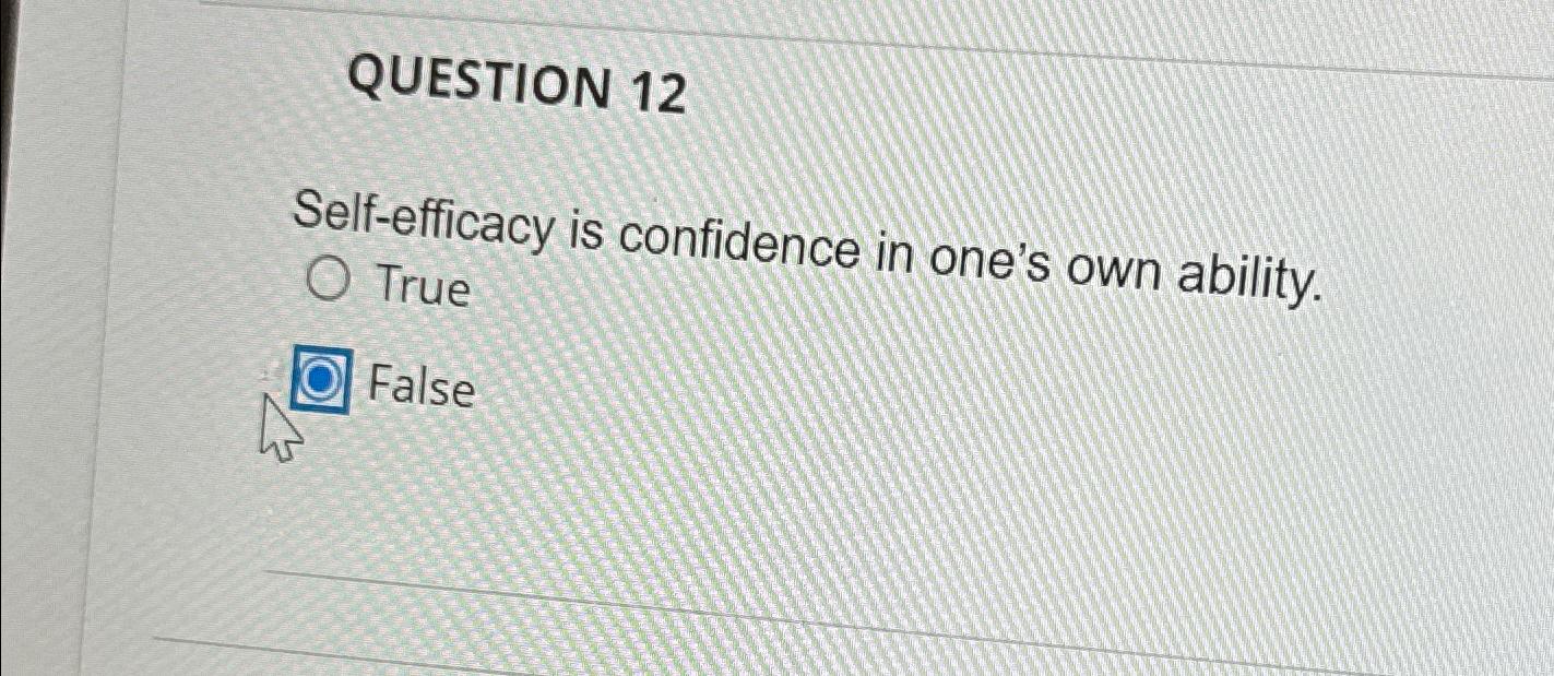  QUESTION 12 Self-efficacy is confidence in one's own ability. True False