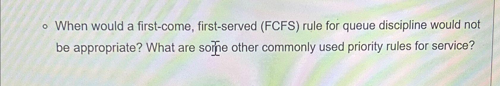  When would a first-come, first-served (FCFS) rule for queue discipline would