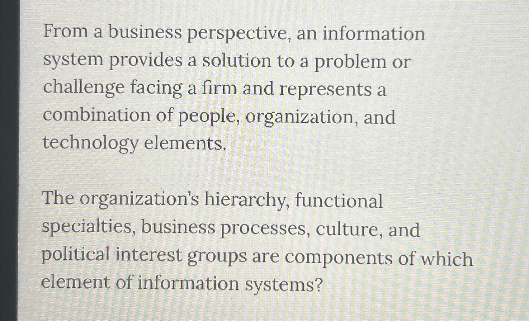  From a business perspective, an information system provides a solution to