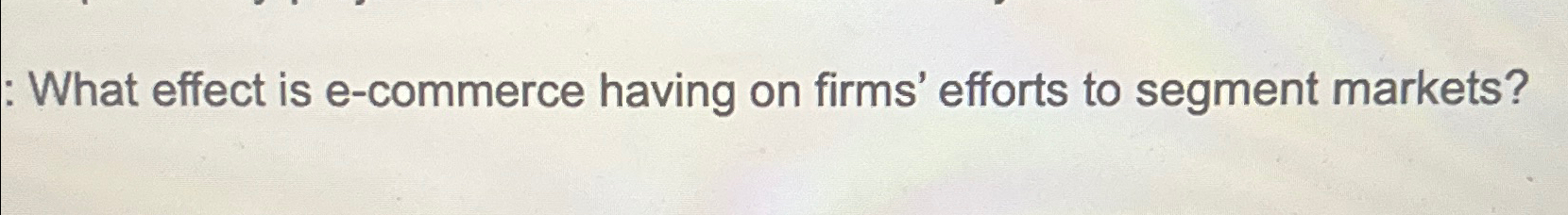  : What effect is e-commerce having on firms' efforts to segment