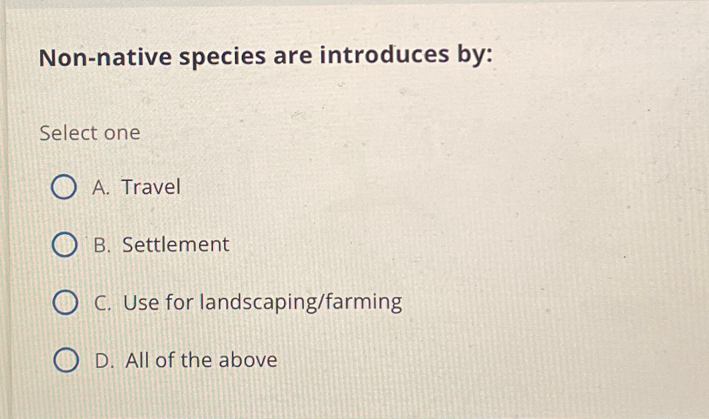  Non-native species are introduces by: Select one A. Travel B. Settlement