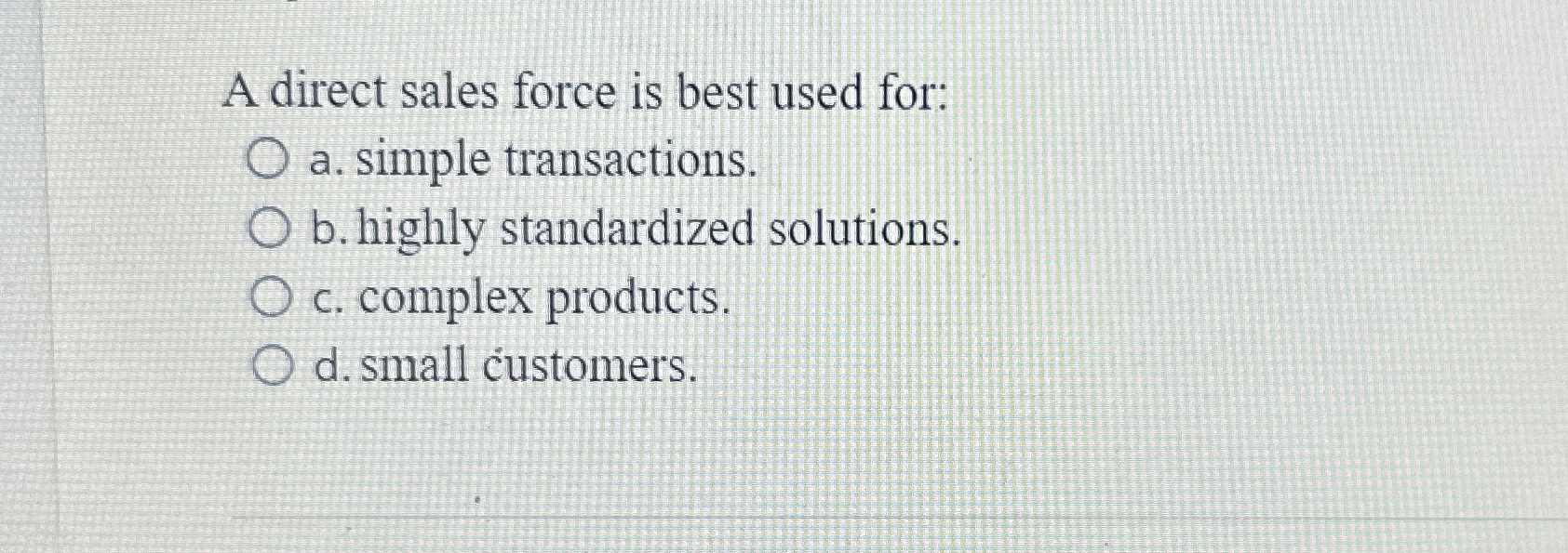  A direct sales force is best used for: a. simple transactions.