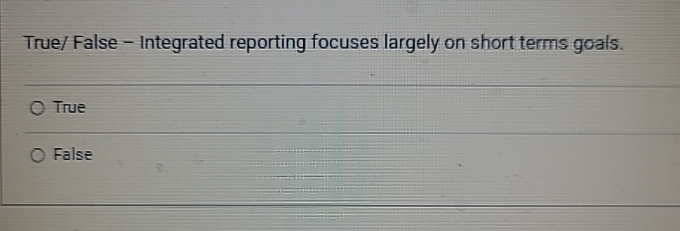  True/ False - Integrated reporting focuses largely on short terms goals.