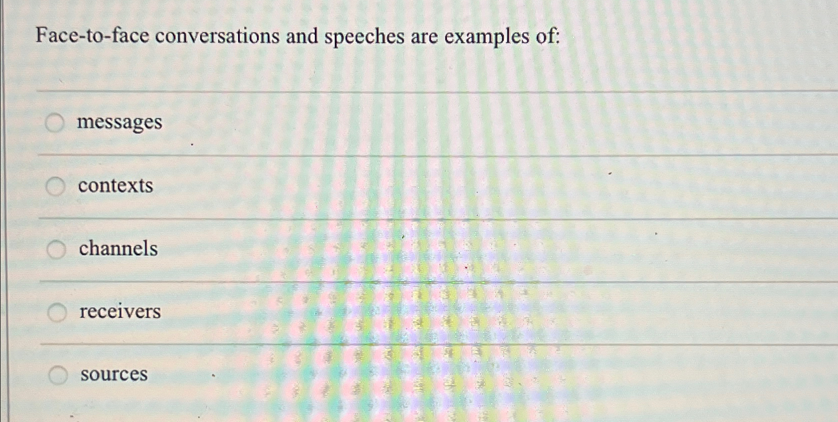  Face-to-face conversations and speeches are examples of: messages contexts channels receivers