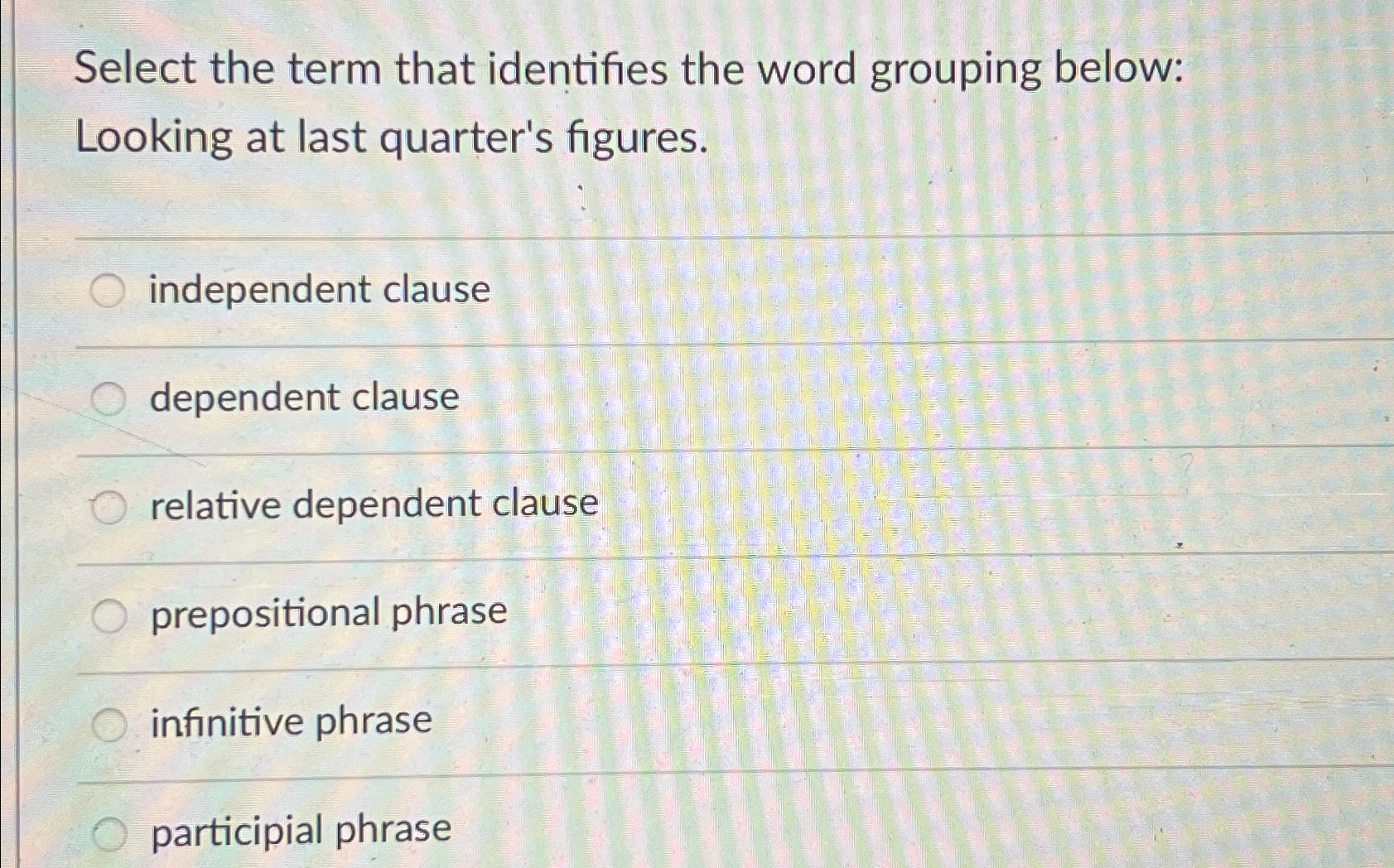  Select the term that identifies the word grouping below: Looking at