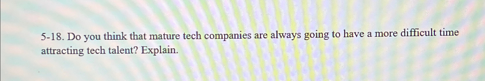  5-18. Do you think that mature tech companies are always going