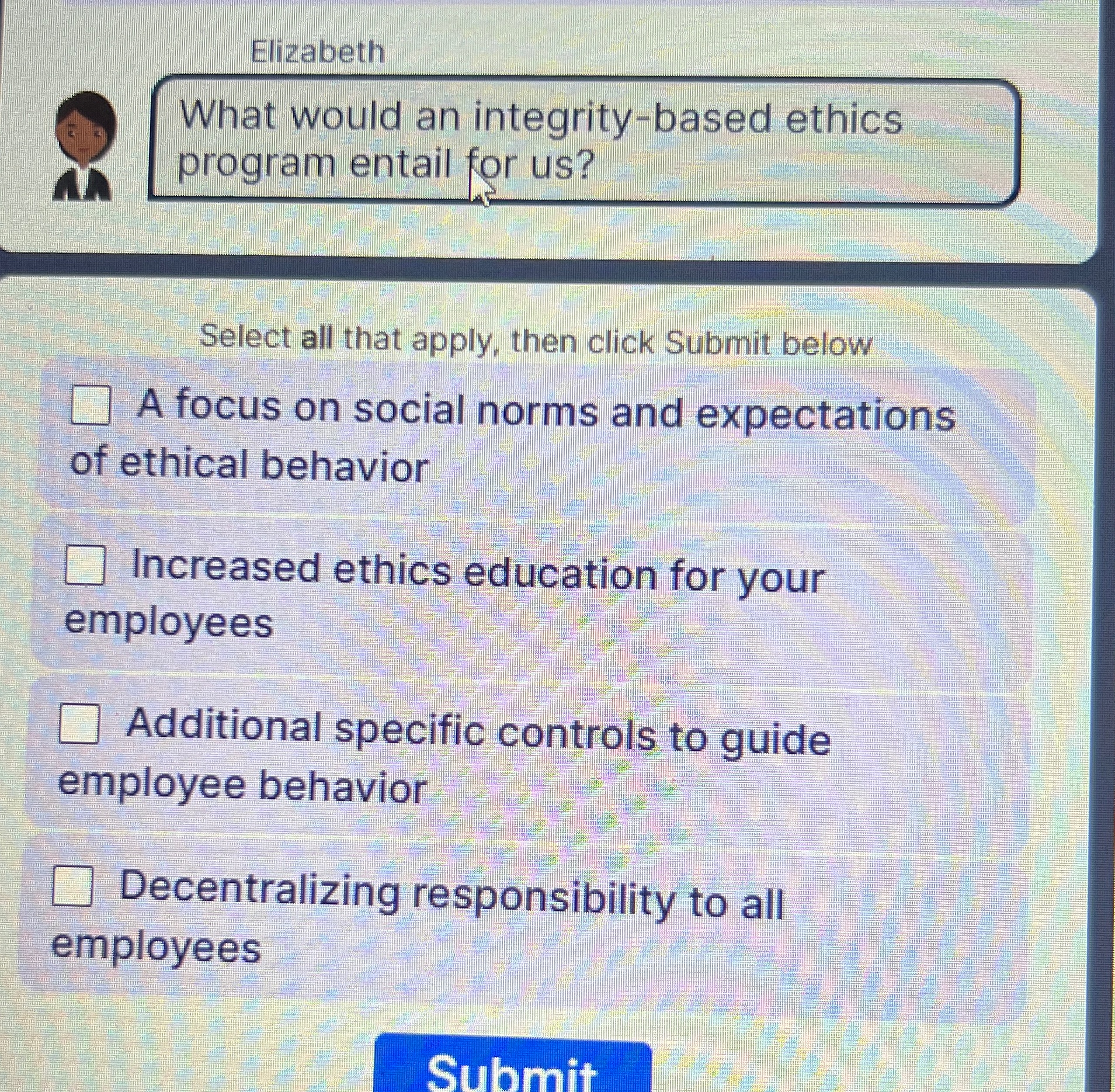  Elizabeth What would an integrity-based ethics program entail for us? Select
