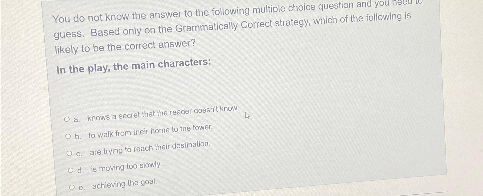  You do not know the answer to the following multiple choice