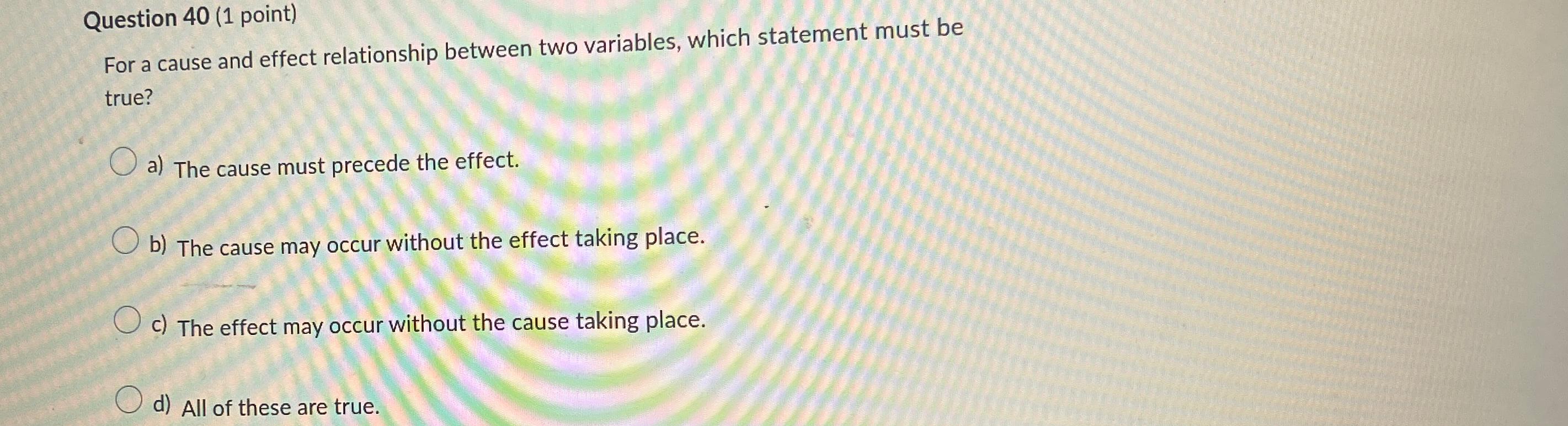  Question 40(1 point) For a cause and effect relationship between two