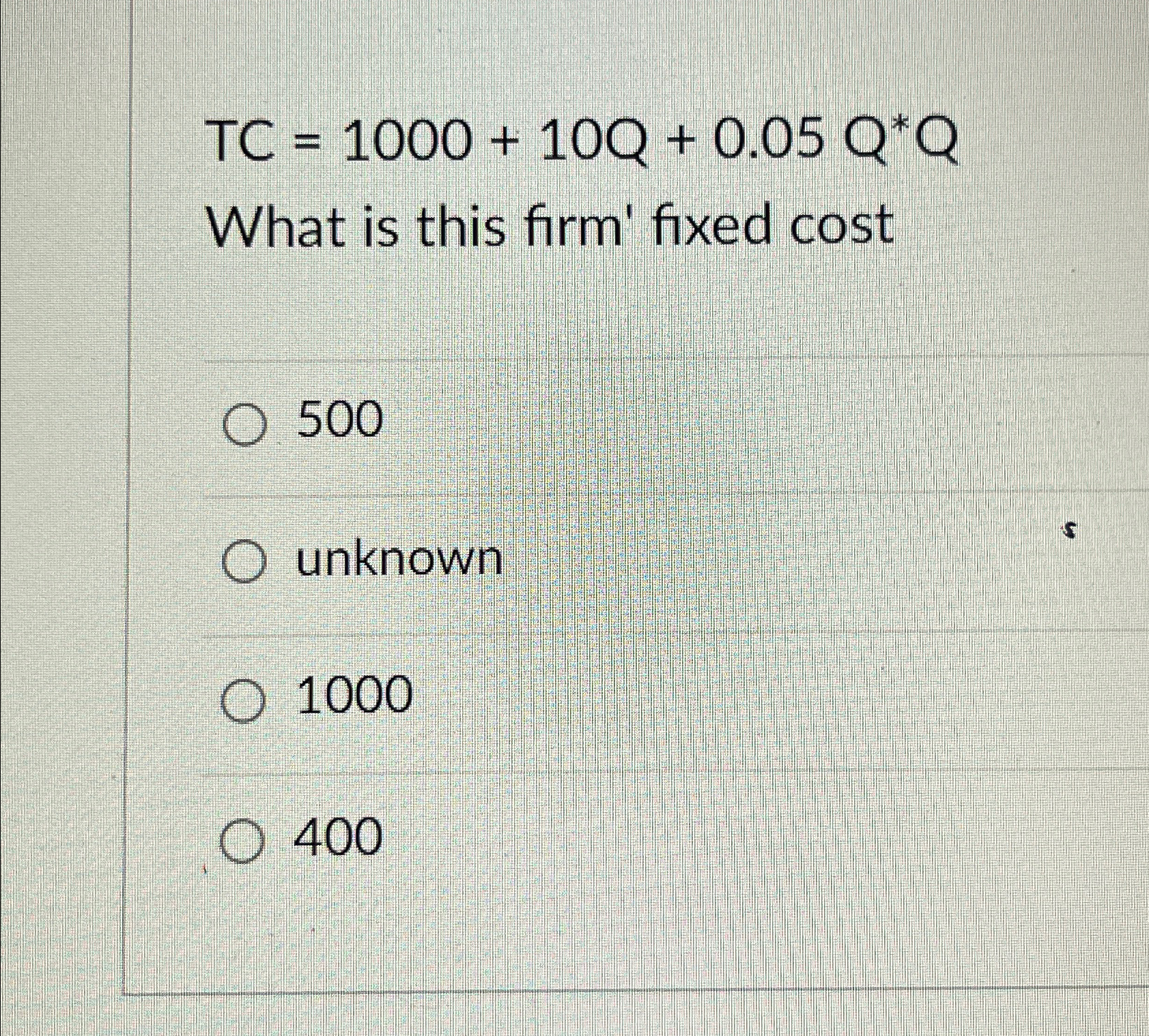  TC=1000+10Q+0.05Q**Q What is this firm' fixed cost 500 unknown 1000 400