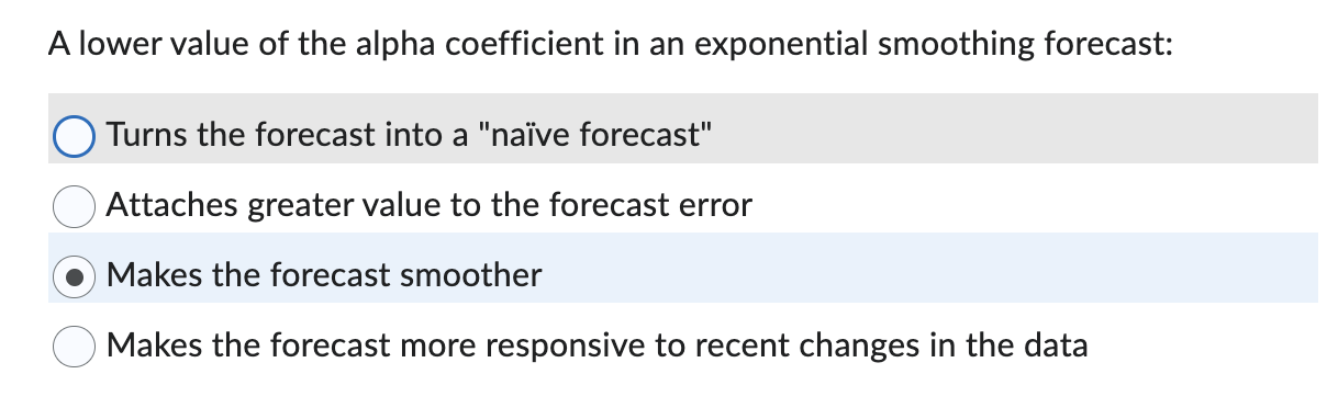  A lower value of the alpha coefficient in an exponential smoothing