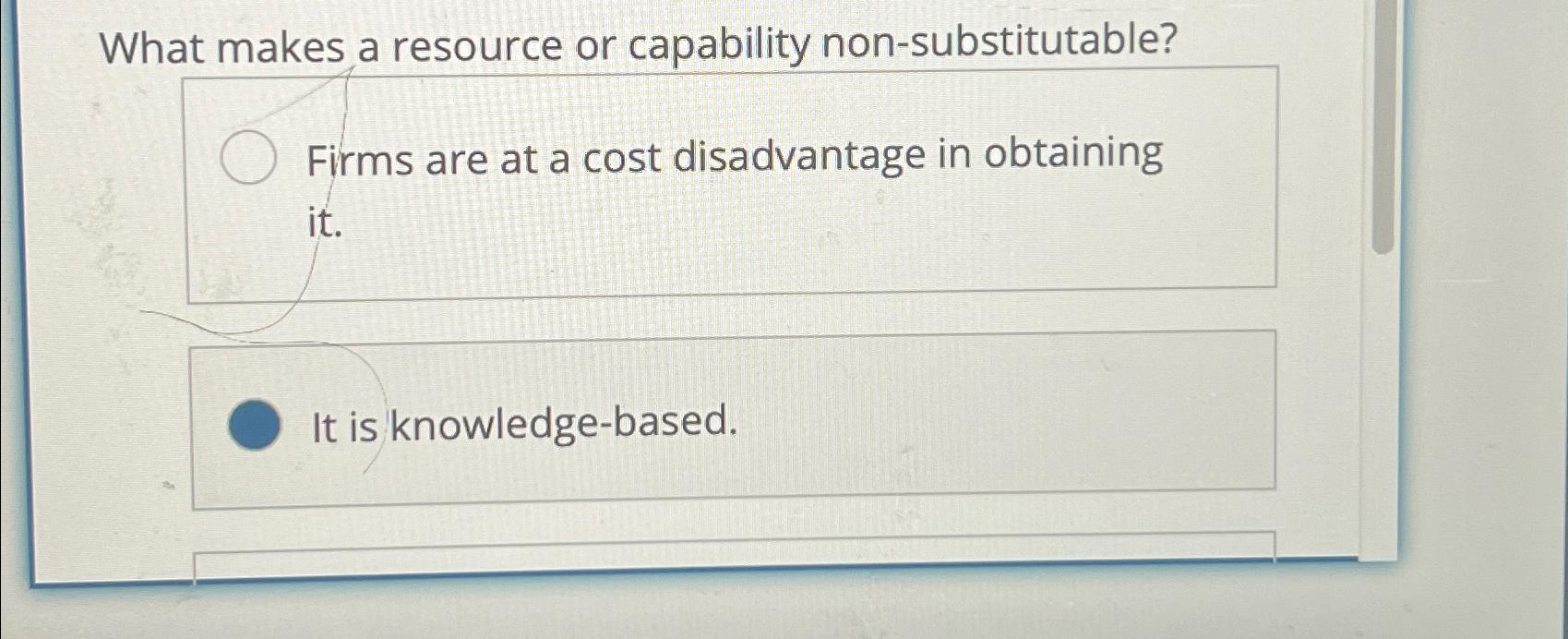  What makes a resource or capability non-substitutable? Firms are at a