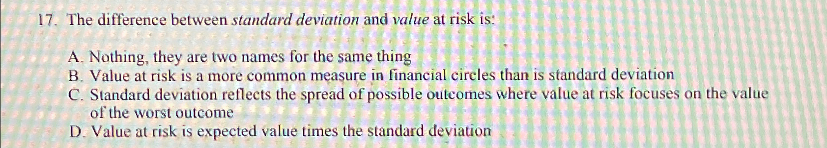  The difference between standard deviation and value at risk is: A.
