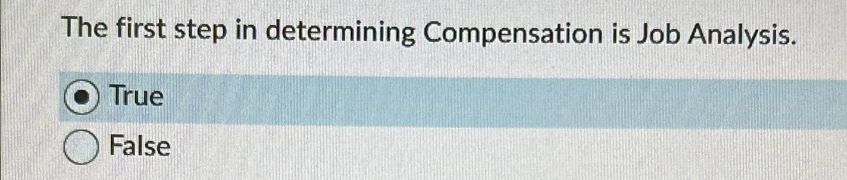  The first step in determining Compensation is Job Analysis. True False