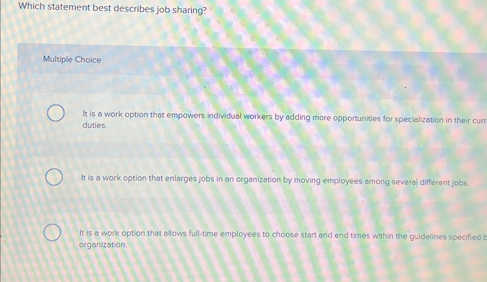  Which statement best describes job sharing? Multiple Choice It is a