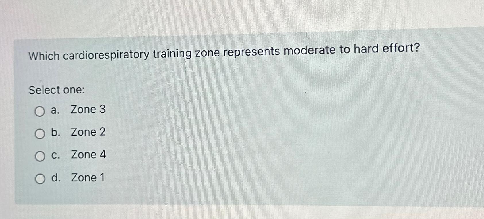  Which cardiorespiratory training zone represents moderate to hard effort? Select one: