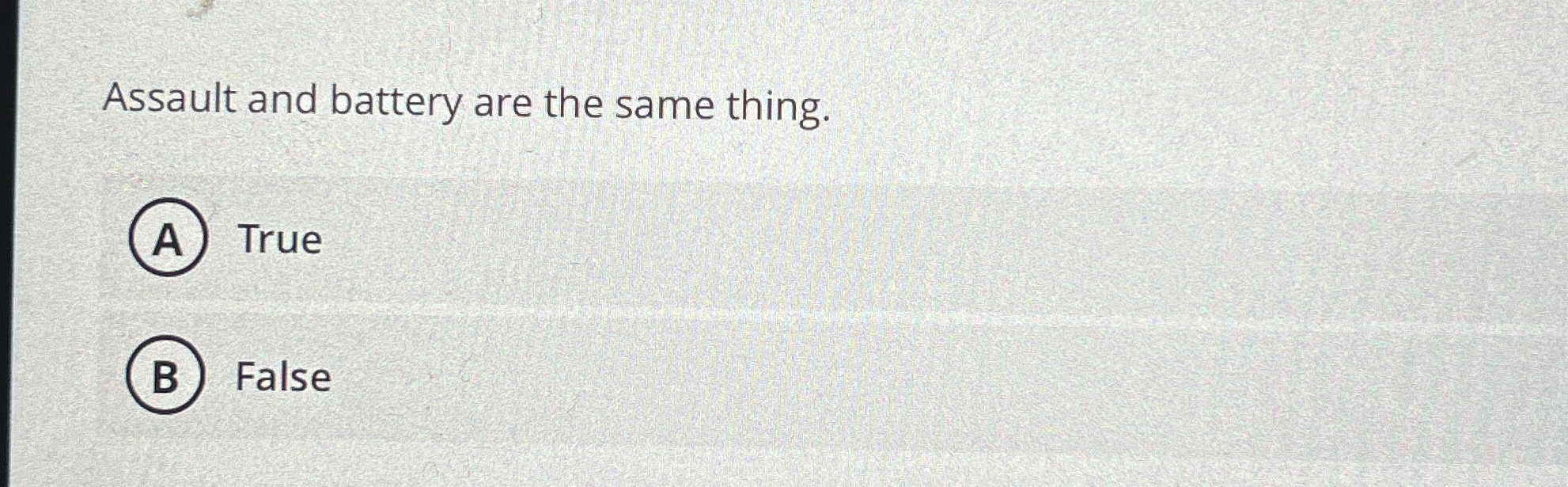  Assault and battery are the same thing. True False 