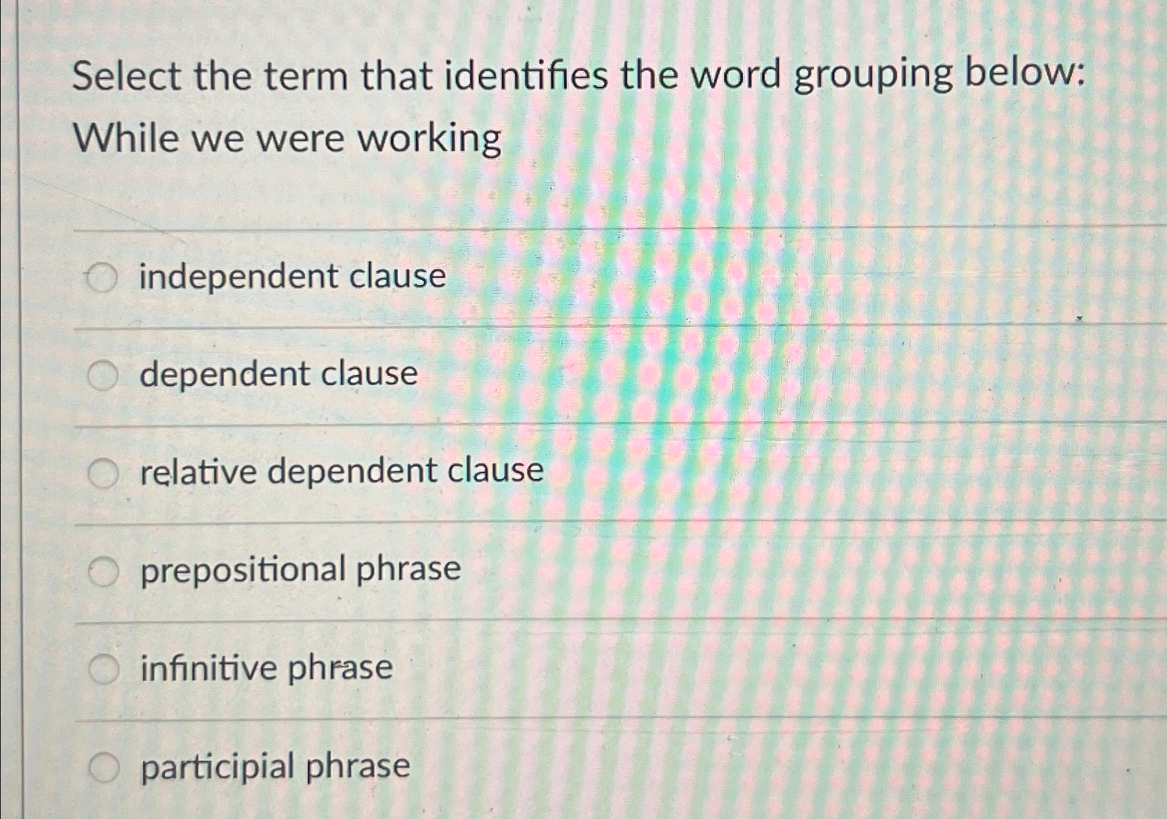  Select the term that identifies the word grouping below: While we