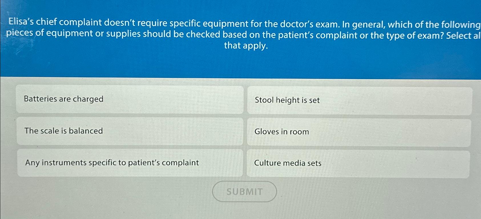  Elisa's chief complaint doesn't require specific equipment for the doctor's exam.