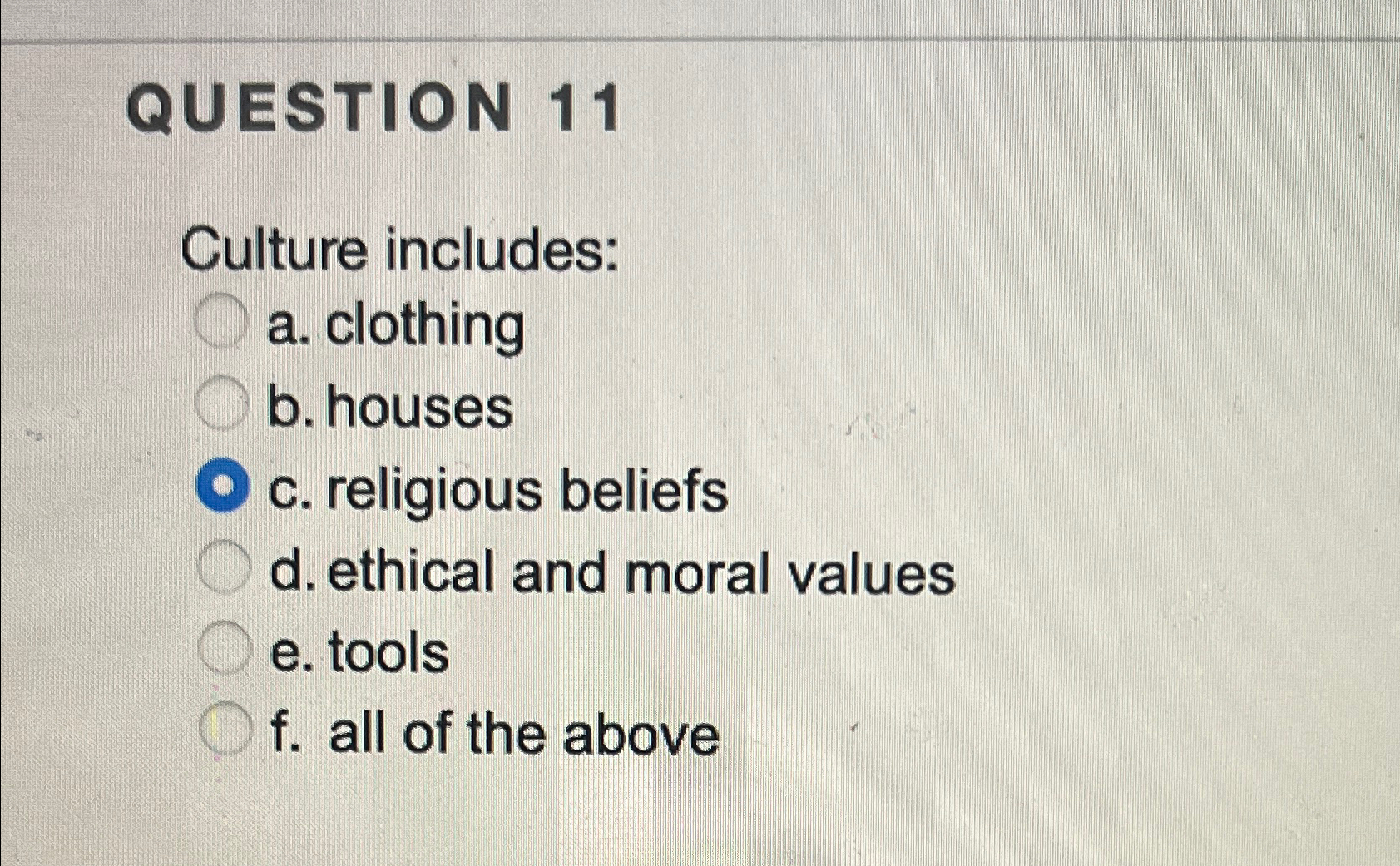  QUESTION 11 Culture includes: a. clothing b. houses c. religious beliefs