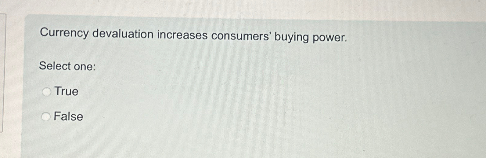  Currency devaluation increases consumers' buying power. Select one: True False 